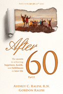 After 60: The secrets to achieving, happiness, health, and fulfillment in later life - Part II
