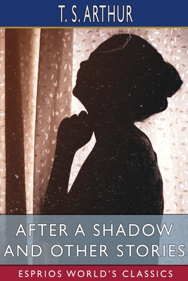 After a Shadow and Other Stories (Esprios Classics) - Arthur, T S