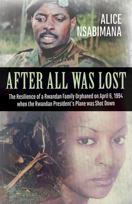 After All Was Lost: The Resilience of a Rwandan Family Orphaned on April 6, 1994 When the Rwandan President's Plane Was Shot Down - Swinnen, Johan, and Nsabimana, Alice, and Nsabimana, Maurice (Translated by)