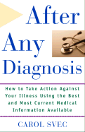 After Any Diagnosis: How to Take Action Against Your Illness Using the Best and Most Current Medical Information Available - Svec, Carol