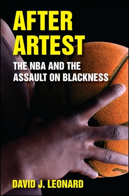 After Artest: The NBA and the Assault on Blackness - Leonard, David J.