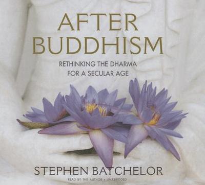 After Buddhism Lib/E: Rethinking the Dharma for a Secular Age - Batchelor, Stephen (Read by)