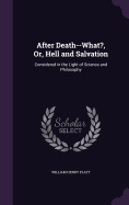 After Death--What?, Or, Hell and Salvation: Considered in the Light of Science and Philosophy