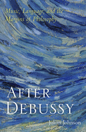 After Debussy: Music, Language, and the Margins of Philosophy