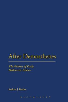 After Demosthenes: The Politics of Early Hellenistic Athens - Bayliss, Andrew J., Dr.