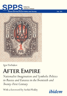 After Empire: Nationalist Imagination and Symbolic Politics in Russia and Eurasia in the Twentieth and Twenty-First Century
