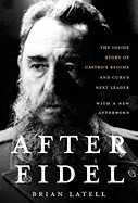 After Fidel: The Inside Story of Castro's Regime and Cuba's Next Leader