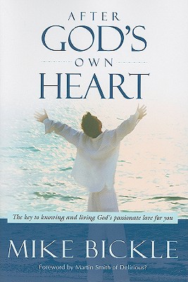 After God's Own Heart: The Key to Knowing and Living God's Passionate Love for You - Bickle, Mike