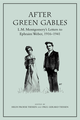 After Green Gables: L.M. Montgomery's Letters to Ephraim Weber, 1916-1941 - Tiessen, Hildi Froese (Editor), and Tiessen, Paul (Editor)