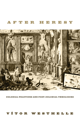 After Heresy: Colonial Practices and Post-Colonial Theologies - Westhelle, V?tor