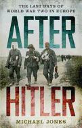 After Hitler: The Last Days of the Second World War in Europe