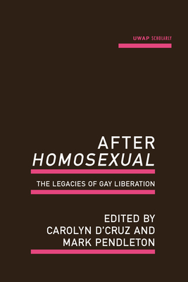 After Homosexual: The Legacies of Gay Liberation - D'Cruz, Carolyn (Editor), and Pendleton, Mark (Editor)