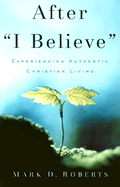 After I Believe: Experiencing Authentic Christian Living - Roberts, Mark, PH.D.