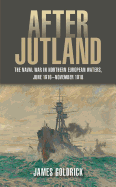 After Jutland: The Naval War in Northern European Waters, June 1916-November 1918