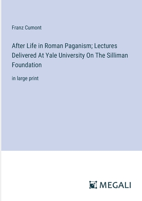 After Life in Roman Paganism; Lectures Delivered At Yale University On The Silliman Foundation: in large print - Cumont, Franz