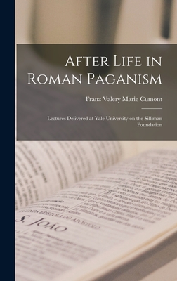 After Life in Roman Paganism: Lectures Delivered at Yale University on the Silliman Foundation - Cumont, Franz Valery Marie 1868-1947 (Creator)