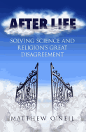 After Life: Solving Science and Religions Great Disagreement