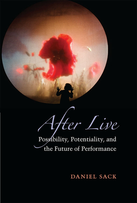 After Live: Possibility, Potentiality, and the Future of Performance - Sack, Daniel
