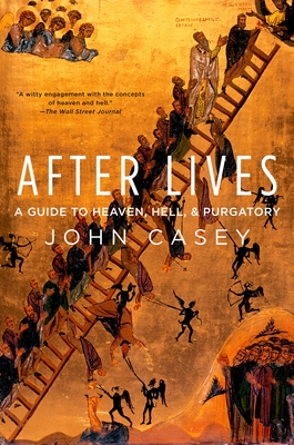 After Lives: A Guide to Heaven, Hell, and Purgatory - Casey, John