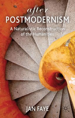 After Postmodernism: A Naturalistic Reconstruction of the Humanities - Faye, Jan