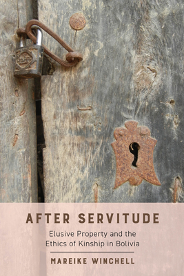 After Servitude: Elusive Property and the Ethics of Kinship in Bolivia - Winchell, Mareike, Dr.