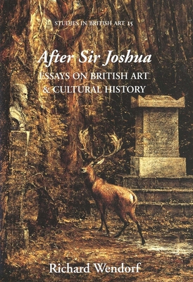 After Sir Joshua: Essays on British Art and Cultural History Volume 15 - Wendorf, Richard