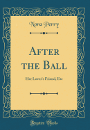 After the Ball: Her Lover's Friend, Etc (Classic Reprint)
