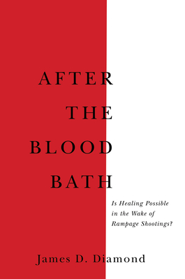 After the Bloodbath: Is Healing Possible in the Wake of Rampage Shootings? - Diamond, James D