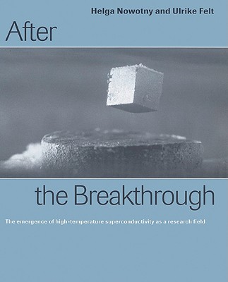 After the Breakthrough: The Emergence of High-Temperature Superconductivity as a Research Field - Nowotny, Helga, and Felt, Ulrike