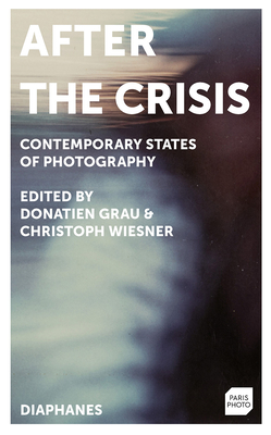 After the Crisis: Contemporary States of Photography - Grau, Donatien (Editor), and Wiesner, Christoph (Editor)