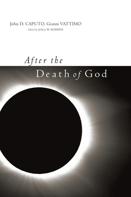 After the Death of God - Caputo, John, and Vattimo, Gianni, and Robbins, Jeffrey (Editor)