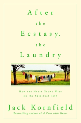 After the Ecstasy, the Laundry: How the Heart Grows Wise on the Spiritual Path - Kornfield, Jack