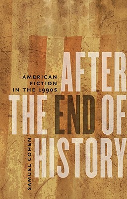 After the End of History: American Fiction in the 1990s - Cohen, Samuel