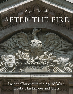 After the Fire: London Churches in the Age of Wren, Hooke, Hawksmoor and Gibbs - Hornak, Angelo, and Platten, Stephen (Foreword by)