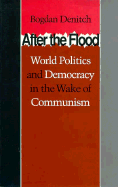 After the Flood: World Politics and Democracy in the Wake of Communism