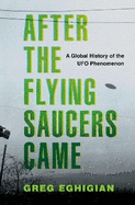 After the Flying Saucers Came: A Global History of the UFO Phenomenon