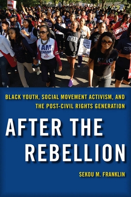 After the Rebellion: Black Youth, Social Movement Activism, and the Post-Civil Rights Generation - Franklin, Sekou M