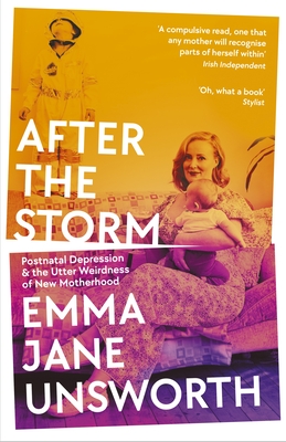 After the Storm: Postnatal Depression and the Utter Weirdness of New Motherhood - Unsworth, Emma Jane