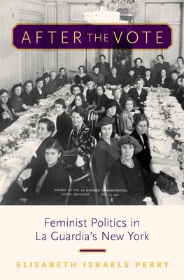 After the Vote: Feminist Politics in La Guardia's New York - Perry, Elisabeth Israels