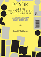 After the Wagnerian Bouillabaisse, Volume 2: Essays on European Avant-Garde Art, XX-XXI