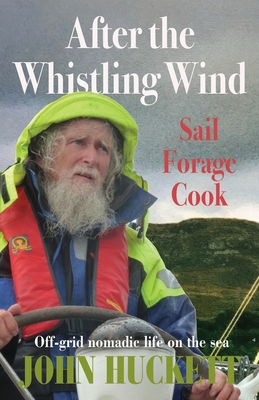 After the Whistling Wind: Off-grid nomadic life on the sea - Huckett, John