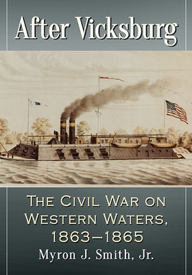 After Vicksburg: The Civil War on Western Waters, 1863-1865 - Smith, Myron J, Jr.