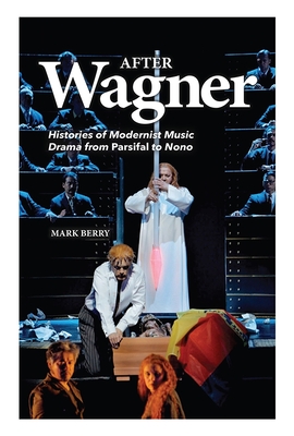 After Wagner: Histories of Modernist Music Drama from Parsifal to Nono - Berry, Mark