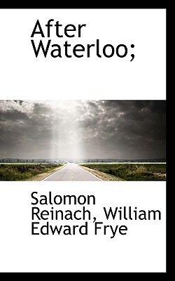 After Waterloo; - Reinach, Salomon, and Frye, William Edward
