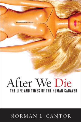 After We Die: The Life and Times of the Human Cadaver - Cantor, Norman L