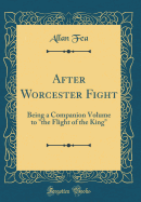 After Worcester Fight: Being a Companion Volume to "the Flight of the King" (Classic Reprint)