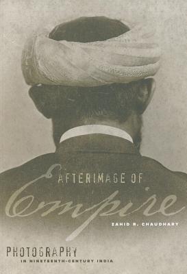 Afterimage of Empire: Photography in Nineteenth-Century India - Chaudhary, Zahid R