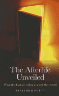 Afterlife Unveiled, The - What the dead are telling us about their world