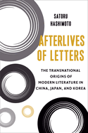 Afterlives of Letters: The Transnational Origins of Modern Literature in China, Japan, and Korea