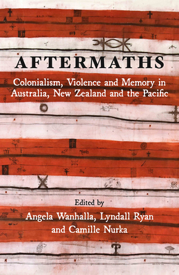 Aftermaths: Colonialism, Violence and Memory in Australia, New Zealand and the Pacific - Wanhalla, Angela (Editor), and Ryan, Lyndall (Editor), and Nurka, Camille (Editor)